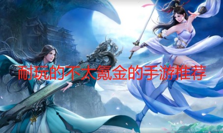 耐玩的不太氪金的手游推荐